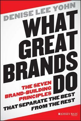 What Great Brands Do: The Seven Brand-Building Principles That Separate the Best from the Rest by Denise Lee Yohn