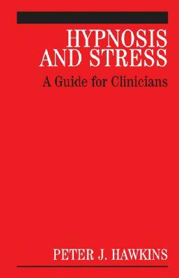 Hypnosis and Stress: A Guide for Clinicians by Peter J. Hawkins