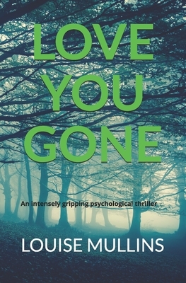 Love You Gone: An intensely gripping psychological thriller by Louise Mullins