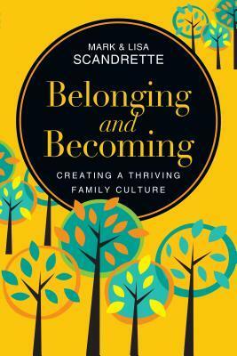 Belonging and Becoming: Creating a Thriving Family Culture by Mark Scandrette, Lisa Scandrette