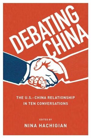 Debating China: The U.S.-China Relationship in Ten Conversations by Nina Hachigian