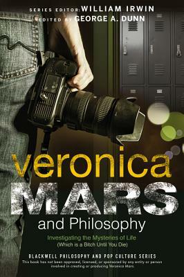 Veronica Mars and Philosophy: Investigating the Mysteries of Life (Which Is a Bitch Until You Die) by 