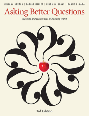 Asking Better Questions: Teaching and Learning for a Changing World by Juliana Saxton, Linda Laidlaw, Carole Miller