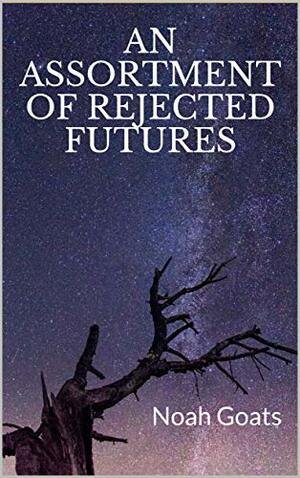 An Assortment of Rejected Futures by Noah Goats