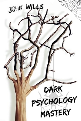 Dark Psychology Mastery: Influence People and Become a Skilled Manipulator. Learn the Secret Techniques of Dark Psychology That Politicians Use by John Wills