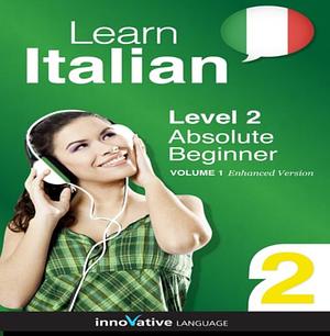 Learn Italian - Level 2: absolute Beginner Italian, Volume 1 by Innovative Language Learning LLC