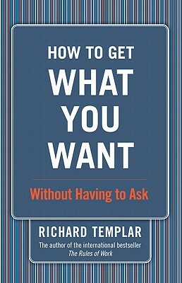 How to Get What You Want...Without Having to Ask by Richard Templar