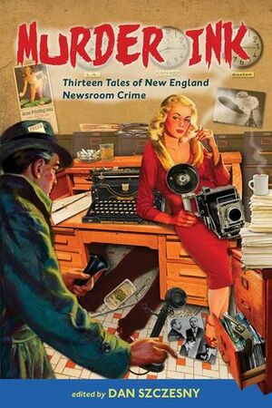 Murder Ink: Thirteen Tales of New England Newsroom Crime by Susan Shultz, Gregory L. Norris, Brendan DuBois, O. Lucio D'Arc, Tom Sheehan, Mark Arsenault, Victor D. Infante, Judi Calhoun, Amy Ray, Ron DesJarlais, Dan Rothman, S.J. Cahill, Dan Szczesny, Roxanne Dent, Karen Dent