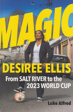Magic: Desiree Ellis from Salt River to the 2023 World Cup by Luke Alfred