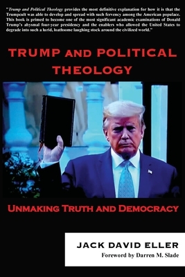 Trump and Political Theology: Unmaking Truth and Democracy by Jack David Eller