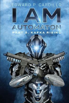 I Am Automaton 2: Kafka Rising by Edward P. Cardillo