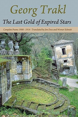 The Last Gold of Expired Stars: Complete Poems 1908 - 1914 by Georg Trakl, Werner Schmitt, Jim Doss