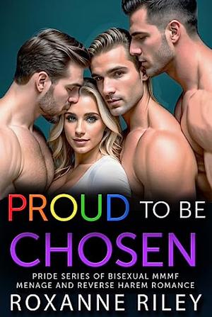 Proud To Be Chosen: PRIDE SERIES OF BISEXUAL MMMF MENAGE AND REVERSE HAREM ROMANCE (PROUD TO BE WITH THEM) by Roxanne Riley