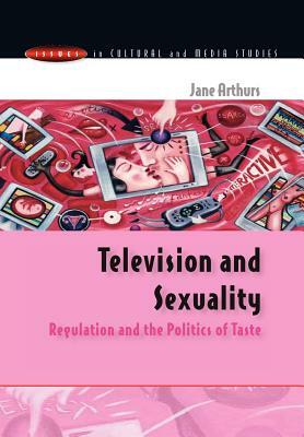Television and Sexuality: Regulation and the Politics of Taste by Jane Arthurs