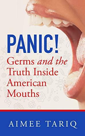 Panic! Germs and the Truth Inside American Mouths by Aimee Tariq, Dr. Gladys Mcgarey, Dr. Nicholas Meyer