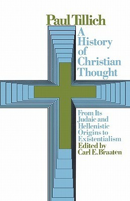 A History of Christian Thought:From its Judaic and Hellenistic Origins to Existentialism by Carl E. Braaten, Paul Tillich