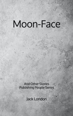 Moon-Face: And Other Stories - Publishing People Series by Jack London