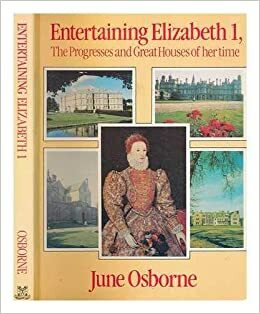 Entertaining Elizabeth I: The Progresses and Great Houses of Her Time by June Osborne