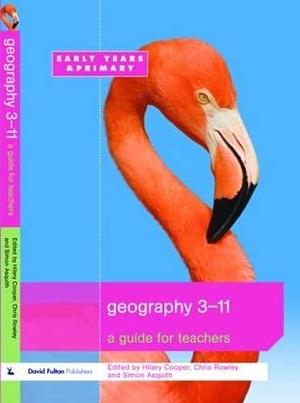 Geography 3-11: A Guide for Teachers by Hilary Cooper, Chris Rowley, Simon Asquith