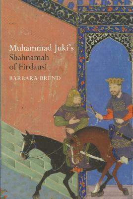 Muhammad Juki's Shahnamah of Firdausi by A. H. Morton, Barbara Brend
