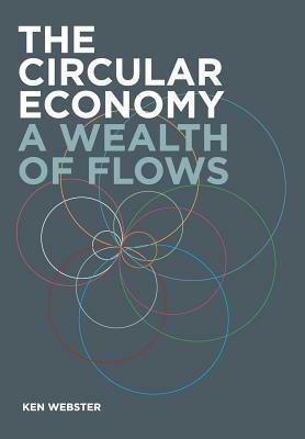 The Circular Economy: A Wealth of Flows by Ken Webster