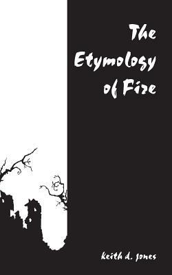 The Etymology of Fire by Keith D. Jones