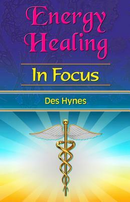 Energy Healing in Focus by Des Hynes