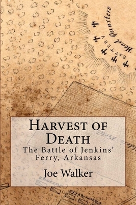 Harvest of Death: The Battle of Jenkins' Ferry, Arkansas by Joe Walker