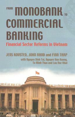 From Monobank to Commercial Banking: Financial Sector Reforms in Vietnam by Finn Tarp, Jens Kovsted, John Rand