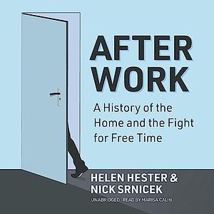 After Work: A History of the Home and the Fight for Free Time by Nick Srnicek, Helen Hester
