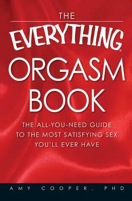 The Everything Orgasm Book: The All-You-Need Guide to the Most Satisfying Sex You'll Ever Have by Amy Cooper