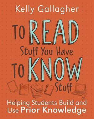 To Read Stuff You Have to Know Stuff: Helping Students Build and Use Prior Knowledge by Kelly Gallagher