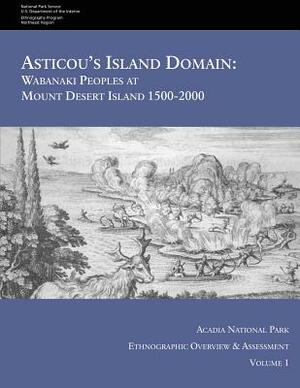 Asticou's Island Domain: Wabanaki Peoples at Mount Desert Island - 1500-2000: Acadia National Park Ethnographic Overview and Assessment - Volum by National Park Service