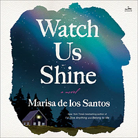 Watch Us Shine by Marisa de los Santos