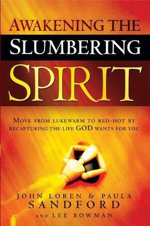 Awakening The Slumbering Spirit: Move from Lukewarm to Red-Hot by Recapturing the Life God Wants for You by Lee Bowman, John Loren Sandford, Paula Sandford