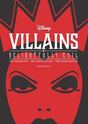 Disney Villains: Delightfully Evil: The Creation - The Inspiration - The Fascination by Jen Darcy