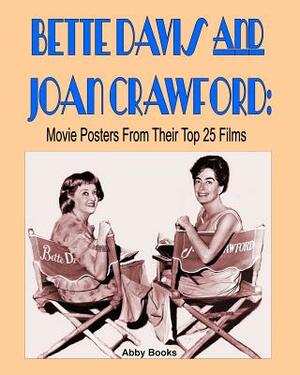 Bette Davis and Joan Crawford: Movie Posters From Their Top 25 Films by Abby Books