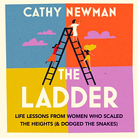 The Ladder: Life Lessons from Women Who Scaled the Heights (& Dodged the Snakes) by Cathy Newman
