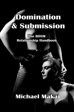 Domination & Submission: The BDSM Relationship Handbook by Michael Makai