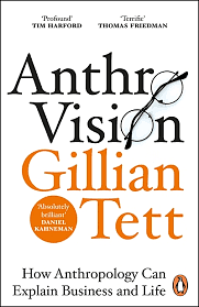 Anthro-Vision: How Anthropology Can Explain Business and Life by Gillian Tett