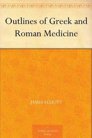 Outlines of Greek and Roman Medicine by James Elliott