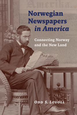 Norwegian Newspapers in America: Connecting Norway and the New Land by Odd S. Lovoll