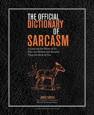 The Official Dictionary of Sarcasm: A Lexicon for Those of Us Who Are Better and Smarter Than the Rest of You by James Napoli