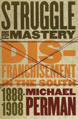 Struggle for Mastery: Disfranchisement in the South, 1888-1908 by Michael Perman