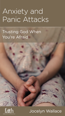 Anxiety and Panic Attacks: Trusting God When You're Afraid by Jocelyn Wallace