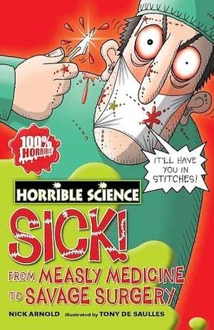 Sick! From Measley Medicine to Savage Surgery by Tony De Saulles, Nick Arnold