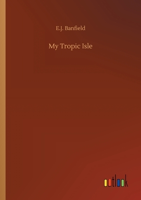 My Tropic Isle by E. J. Banfield