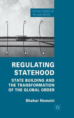 Regulating Statehood: State Building and the Transformation of the Global Order by S. Hameiri