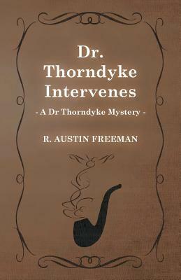 Dr. Thorndyke Intervenes (a Dr Thorndyke Mystery) by R. Austin Freeman
