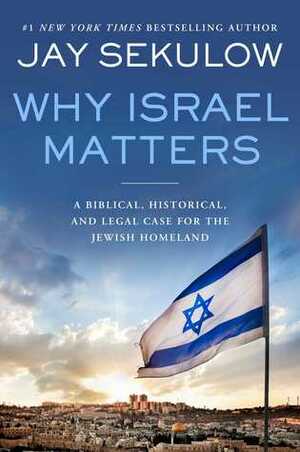 Why Israel Matters: A Biblical, Historical, and Legal Case for the Jewish Homeland by Jay Sekulow